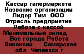 Кассир гипермаркета › Название организации ­ Лидер Тим, ООО › Отрасль предприятия ­ Работа с кассой › Минимальный оклад ­ 1 - Все города Работа » Вакансии   . Самарская обл.,Чапаевск г.